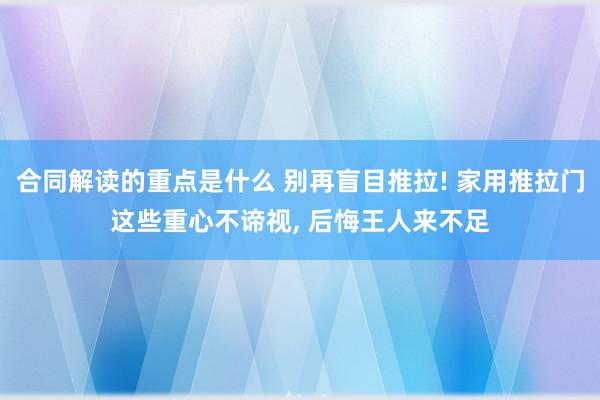 合同解读的重点是什么 别再盲目推拉! 家用推拉门这些重心不谛