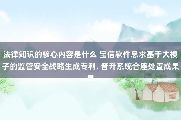 法律知识的核心内容是什么 宝信软件恳求基于大模子的监管安全战