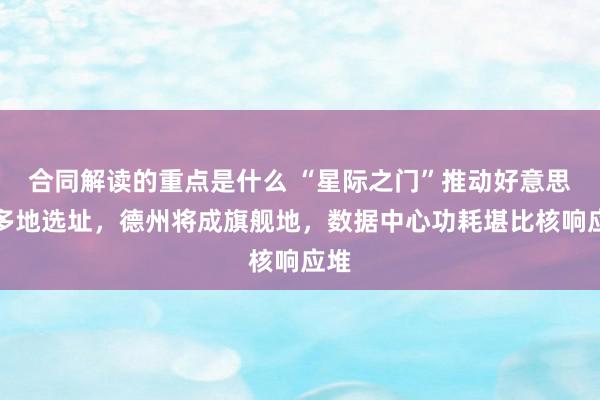 合同解读的重点是什么 “星际之门”推动好意思国多地选址，德州将成旗舰地，数据中心功耗堪比核响应堆