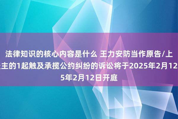 法律知识的核心内容是什么 王力安防当作原告/上诉东谈主的1起触及承揽公约纠纷的诉讼将于2025年2月12日开庭