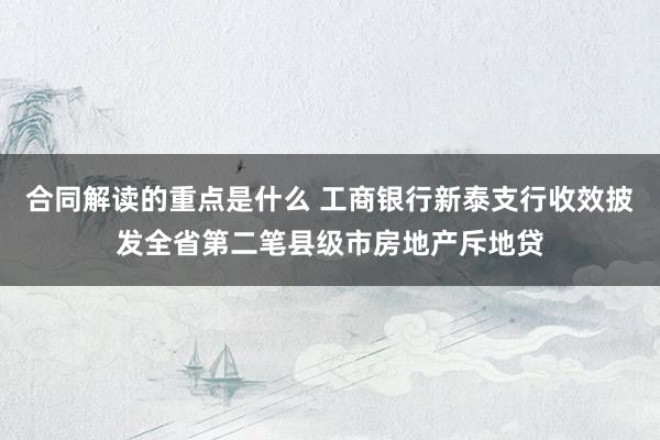 合同解读的重点是什么 工商银行新泰支行收效披发全省第二笔县级市房地产斥地贷