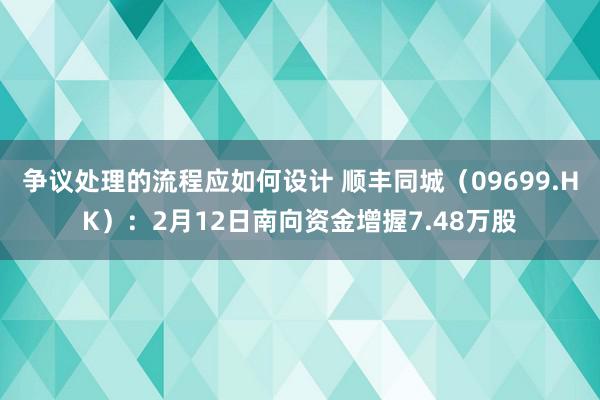 争议处理的流程应如何设计 顺丰同城（09699.HK）：2月12日南向资金增握7.48万股