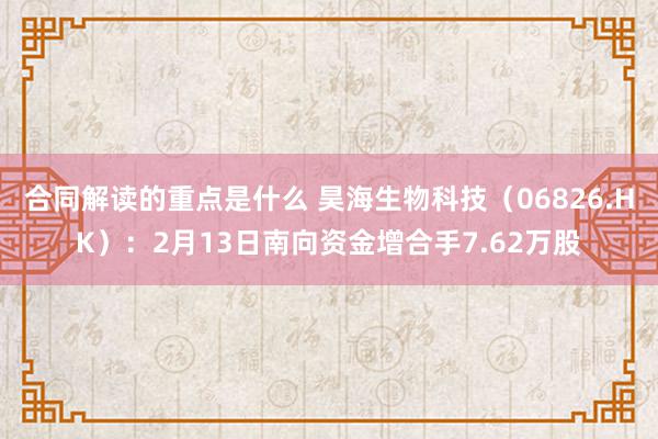 合同解读的重点是什么 昊海生物科技（06826.HK）：2月13日南向资金增合手7.62万股