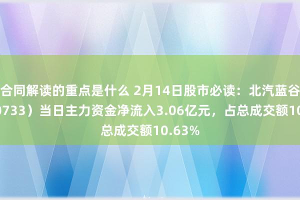 合同解读的重点是什么 2月14日股市必读：北汽蓝谷（600733）当日主力资金净流入3.06亿元，占总成交额10.63%