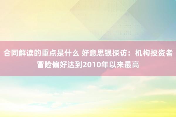 合同解读的重点是什么 好意思银探访：机构投资者冒险偏好达到2010年以来最高