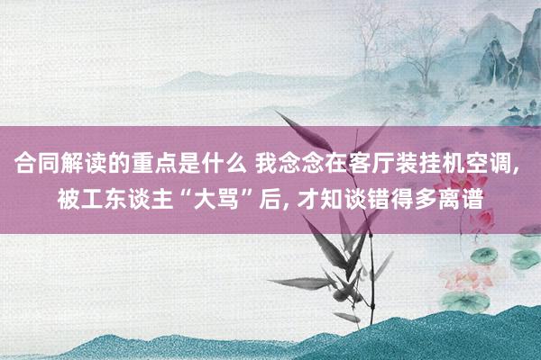 合同解读的重点是什么 我念念在客厅装挂机空调, 被工东谈主“大骂”后, 才知谈错得多离谱