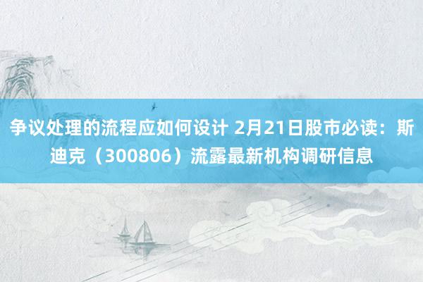 争议处理的流程应如何设计 2月21日股市必读：斯迪克（300806）流露最新机构调研信息