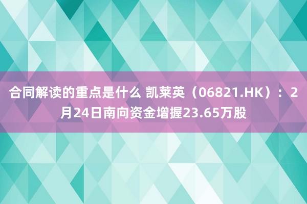 合同解读的重点是什么 凯莱英（06821.HK）：2月24日南向资金增握23.65万股