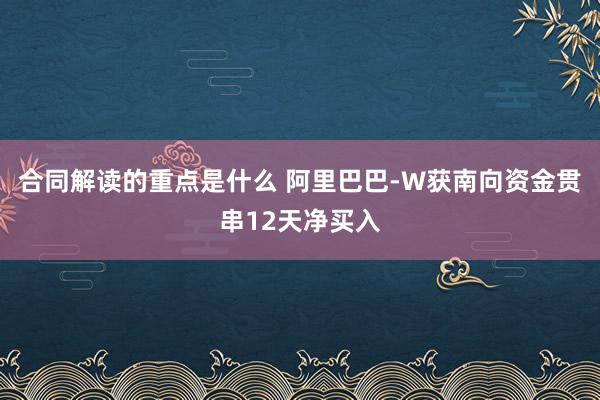 合同解读的重点是什么 阿里巴巴-W获南向资金贯串12天净买入