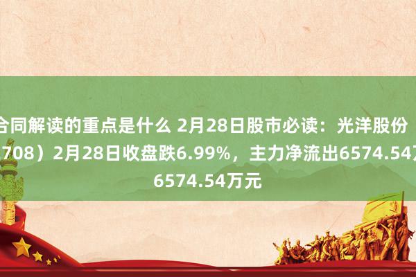 合同解读的重点是什么 2月28日股市必读：光洋股份（002708）2月28日收盘跌6.99%，主力净流出6574.54万元