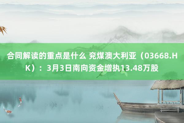 合同解读的重点是什么 兖煤澳大利亚（03668.HK）：3月3日南向资金增执13.48万股