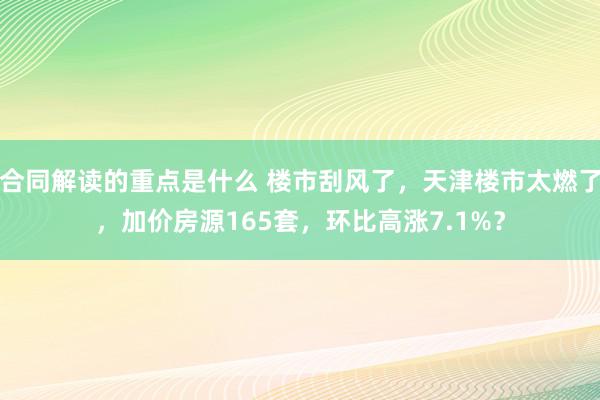 合同解读的重点是什么 楼市刮风了，天津楼市太燃了，加价房源1