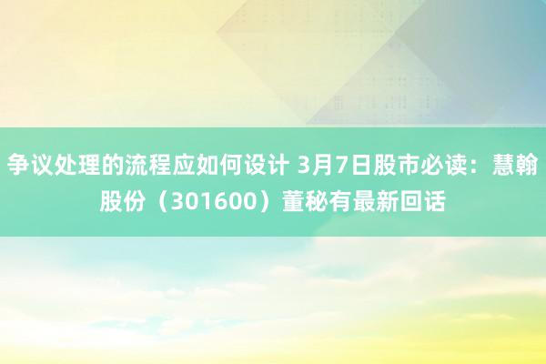 争议处理的流程应如何设计 3月7日股市必读：慧翰股份（301