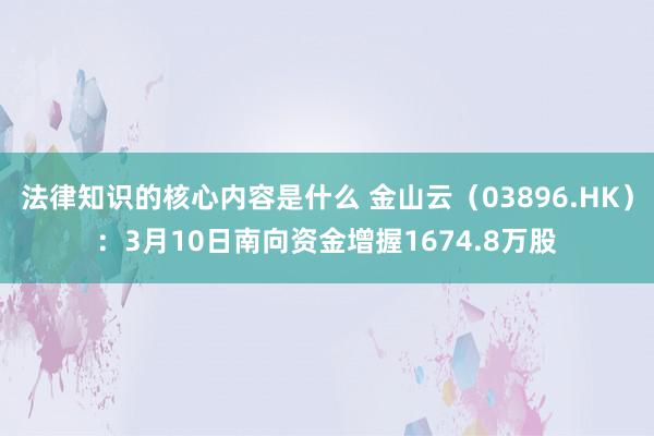 法律知识的核心内容是什么 金山云（03896.HK）：3月1