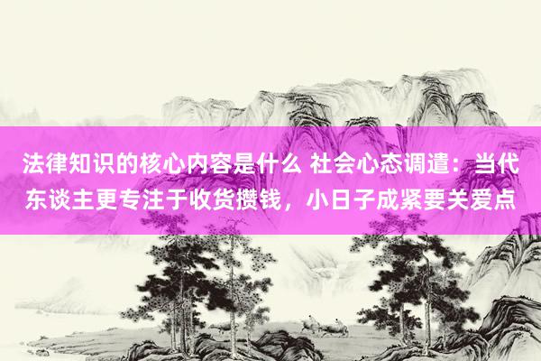 法律知识的核心内容是什么 社会心态调遣：当代东谈主更专注于收