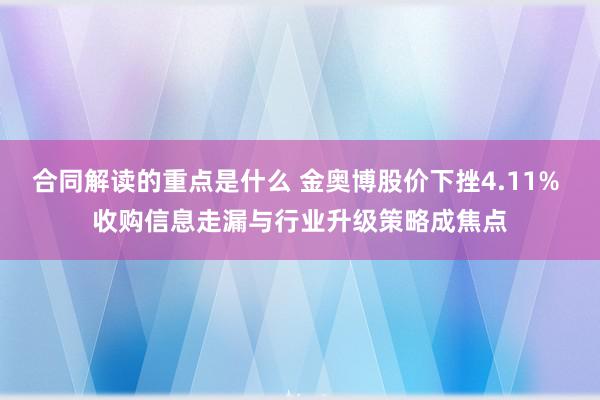 合同解读的重点是什么 金奥博股价下挫4.11% 收购信息走漏